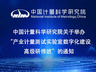 中國計量科學研究院關于舉辦“產(chǎn)業(yè)計量測試實驗室數(shù)字化建設高級研修班”的通知